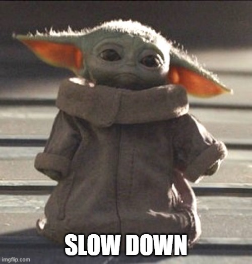 Slow down Baby Yoda | SLOW DOWN | image tagged in baby yoda | made w/ Imgflip meme maker