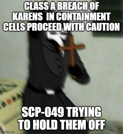 Scp 049 with cross | CLASS A BREACH OF KARENS  IN CONTAINMENT CELLS PROCEED WITH CAUTION; SCP-049 TRYING TO HOLD THEM OFF | image tagged in scp 049 with cross | made w/ Imgflip meme maker