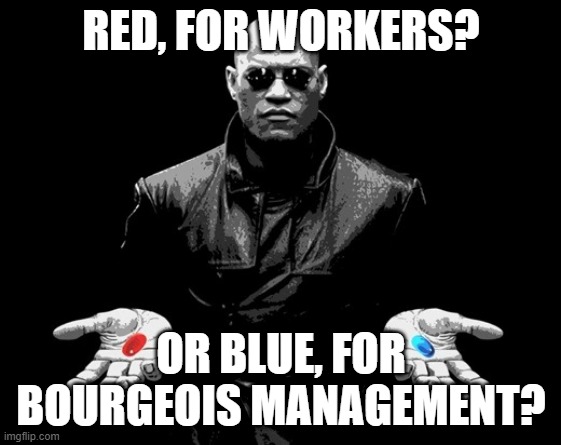 morpheus matrix blue pill red pill | RED, FOR WORKERS? OR BLUE, FOR BOURGEOIS MANAGEMENT? | image tagged in morpheus matrix blue pill red pill | made w/ Imgflip meme maker