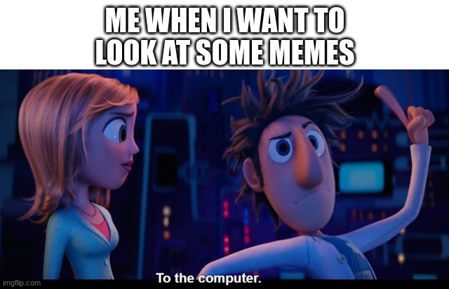 after school | ME WHEN I WANT TO
LOOK AT SOME MEMES | image tagged in to the computer | made w/ Imgflip meme maker