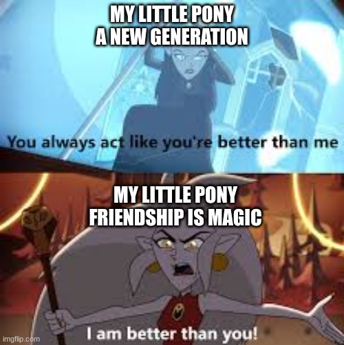 I am better than you The Owl House meme | MY LITTLE PONY A NEW GENERATION; MY LITTLE PONY FRIENDSHIP IS MAGIC | image tagged in i am better than you the owl house | made w/ Imgflip meme maker