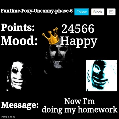 Untitled Post | 24566; Happy; Now I'm doing my homework | image tagged in funtime-foxy-uncanny-phase-6 new announcement template | made w/ Imgflip meme maker