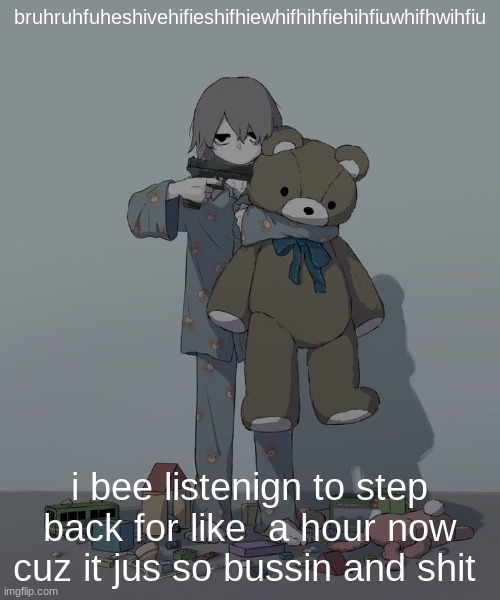 Avogado6 depression | bruhruhfuheshivehifieshifhiewhifhihfiehihfiuwhifhwihfiu; i bee listenign to step back for like  a hour now cuz it jus so bussin and shit | image tagged in avogado6 depression | made w/ Imgflip meme maker