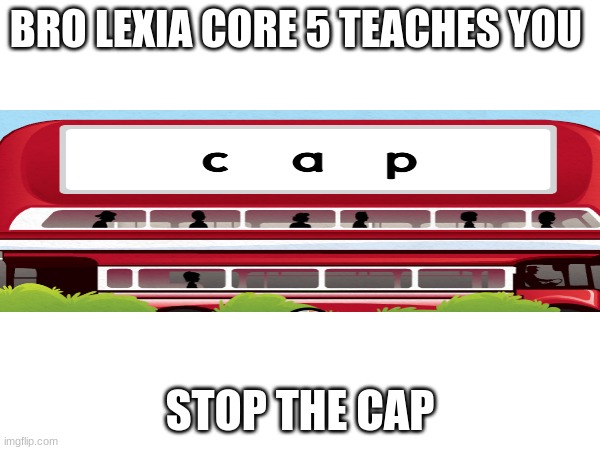 BRO LEXIA CORE 5 TEACHES YOU; STOP THE CAP | image tagged in reeeeeeeeeeeeeeeeeeeeee | made w/ Imgflip meme maker