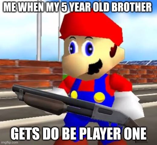 MHM | ME WHEN MY 5 YEAR OLD BROTHER; GETS DO BE PLAYER ONE | image tagged in smg4 shotgun mario,gaming | made w/ Imgflip meme maker