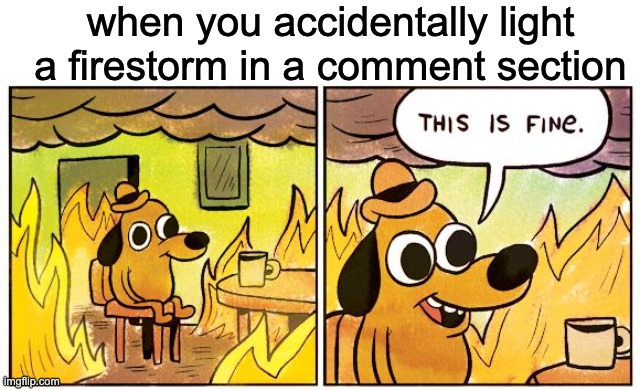 When you accidentally | when you accidentally light a firestorm in a comment section | image tagged in memes,this is fine | made w/ Imgflip meme maker