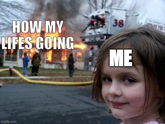 Disaster Girl Meme | HOW MY LIFES GOING; ME | image tagged in memes,disaster girl | made w/ Imgflip meme maker