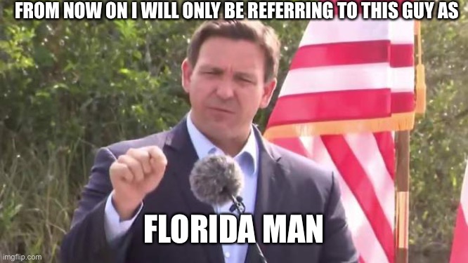 Florida Governor Ron DeSantis | FROM NOW ON I WILL ONLY BE REFERRING TO THIS GUY AS; FLORIDA MAN | image tagged in florida governor ron desantis | made w/ Imgflip meme maker