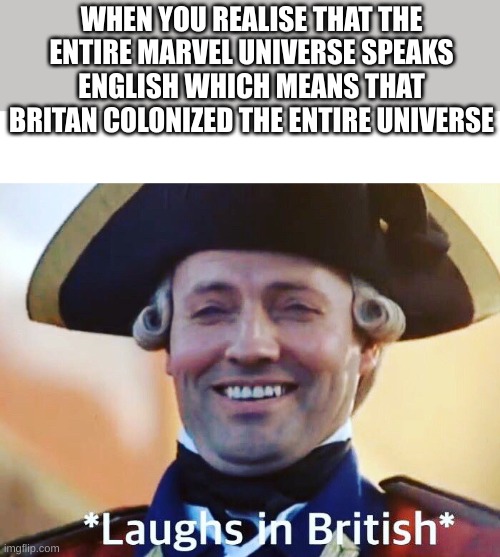 *laughs in american* | WHEN YOU REALISE THAT THE ENTIRE MARVEL UNIVERSE SPEAKS ENGLISH WHICH MEANS THAT BRITAN COLONIZED THE ENTIRE UNIVERSE | image tagged in laughs in british | made w/ Imgflip meme maker