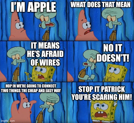 Can’t make a huge profit from wired headphones | I’M APPLE; WHAT DOES THAT MEAN; NO IT DOESN’T! IT MEANS HE’S AFRAID OF WIRES; HOP IN WE’RE GOING TO CONNECT TWO THINGS THE CHEAP AND EASY WAY; STOP IT PATRICK YOU’RE SCARING HIM! | image tagged in stop it patrick you're scaring him | made w/ Imgflip meme maker
