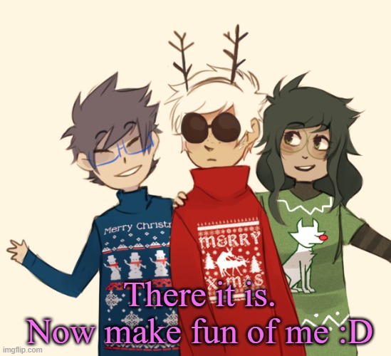 Homestuck Christmas temp | There it is. Now make fun of me :D | image tagged in homestuck christmas temp | made w/ Imgflip meme maker