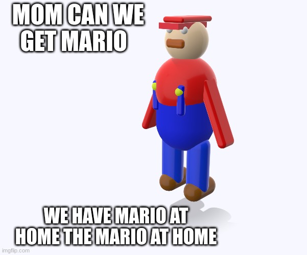 the mario at home | MOM CAN WE GET MARIO; WE HAVE MARIO AT HOME THE MARIO AT HOME | image tagged in the mario at home | made w/ Imgflip meme maker