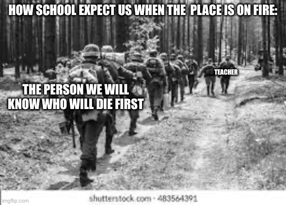it just happened yesterday without the fire spreading out | HOW SCHOOL EXPECT US WHEN THE  PLACE IS ON FIRE:; TEACHER; THE PERSON WE WILL KNOW WHO WILL DIE FIRST | image tagged in school memes | made w/ Imgflip meme maker