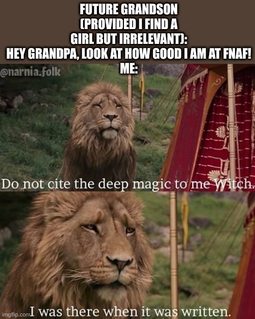 do not cite the deep magic into me, witch | FUTURE GRANDSON (PROVIDED I FIND A GIRL BUT IRRELEVANT): HEY GRANDPA, LOOK AT HOW GOOD I AM AT FNAF!
ME: | image tagged in narnia magic,fnaf | made w/ Imgflip meme maker