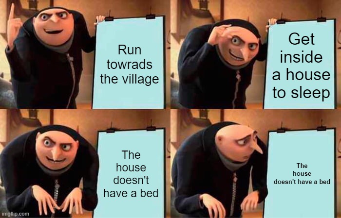 Gru's Plan Meme | Run towrads the village; Get inside a house to sleep; The house doesn't have a bed; The house doesn't have a bed | image tagged in memes,gru's plan | made w/ Imgflip meme maker