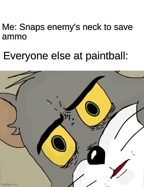Me: Snaps enemy's neck to save
ammo; Everyone else at paintball: | image tagged in blank white template,memes,unsettled tom | made w/ Imgflip meme maker