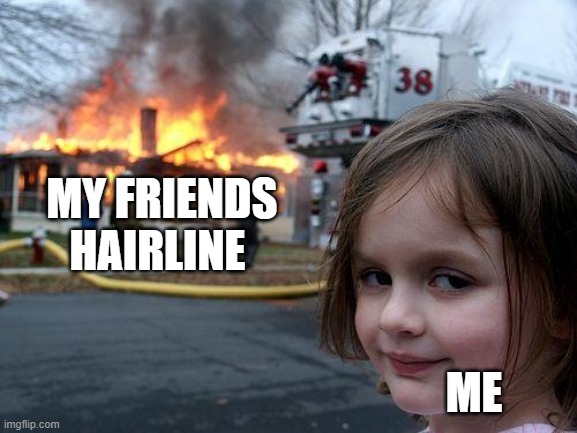 Bye Bye hairline | MY FRIENDS HAIRLINE; ME | image tagged in memes,disaster girl | made w/ Imgflip meme maker