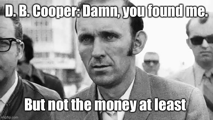 D. B. Cooper: Damn, you found me. But not the money at least | made w/ Imgflip meme maker