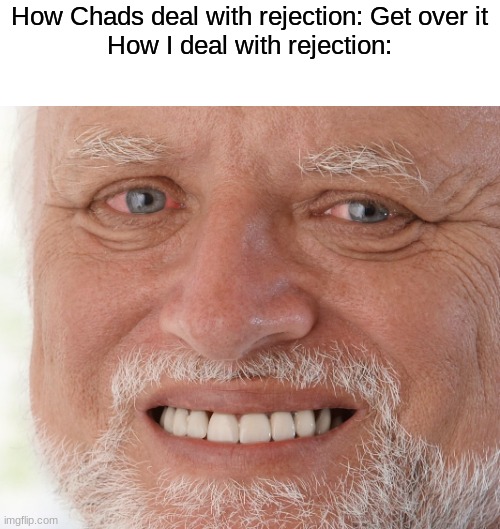 Meme #13 | How Chads deal with rejection: Get over it
How I deal with rejection: | image tagged in hide the pain harold,rejected | made w/ Imgflip meme maker