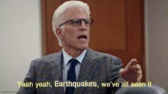 We've all seen it | Earthquakes | image tagged in we've all seen it | made w/ Imgflip meme maker