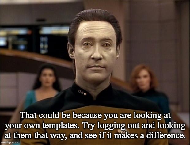 Star trek data | That could be because you are looking at your own templates. Try logging out and looking at them that way, and see if it makes a difference. | image tagged in star trek data | made w/ Imgflip meme maker