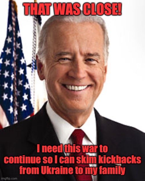 Joe Biden Meme | THAT WAS CLOSE! I need this war to continue so I can skim kickbacks from Ukraine to my family | image tagged in memes,joe biden | made w/ Imgflip meme maker