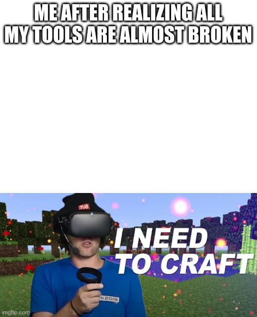 Tru | ME AFTER REALIZING ALL MY TOOLS ARE ALMOST BROKEN | image tagged in blank white template | made w/ Imgflip meme maker