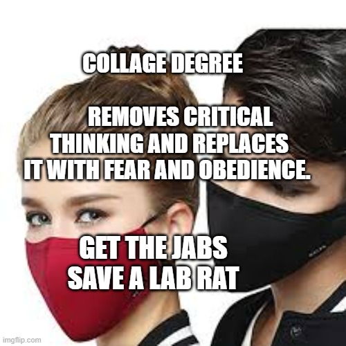 Mask Couple | COLLAGE DEGREE                                REMOVES CRITICAL THINKING AND REPLACES IT WITH FEAR AND OBEDIENCE. GET THE JABS SAVE A LAB RAT | image tagged in mask couple | made w/ Imgflip meme maker