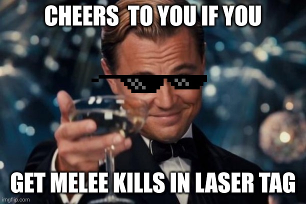 Leonardo Dicaprio Cheers Meme | CHEERS  TO YOU IF YOU; GET MELEE KILLS IN LASER TAG | image tagged in memes,leonardo dicaprio cheers | made w/ Imgflip meme maker