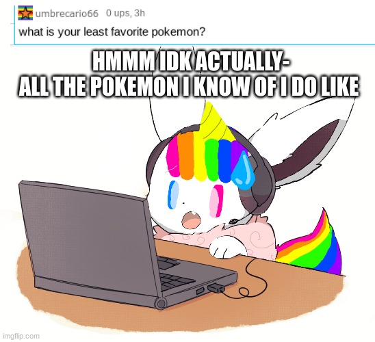 Q&A! | HMMM IDK ACTUALLY-
ALL THE POKEMON I KNOW OF I DO LIKE | image tagged in unicorn eevee,questions,answers | made w/ Imgflip meme maker