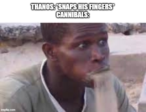 THANOS: *SNAPS HIS FINGERS*
CANNIBALS: | made w/ Imgflip meme maker