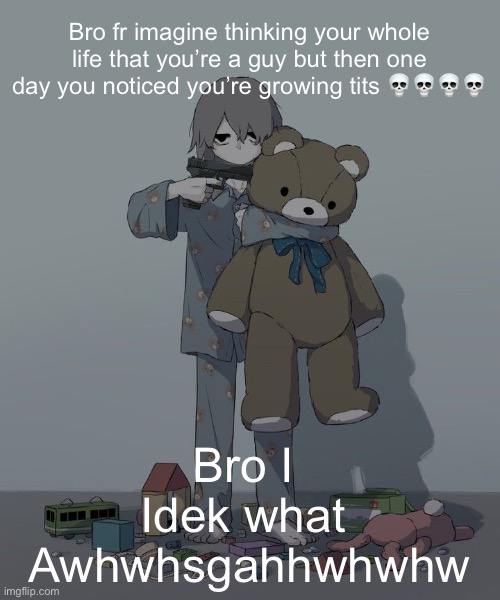 Avogado6 depression | Bro fr imagine thinking your whole life that you’re a guy but then one day you noticed you’re growing tits 💀💀💀💀; Bro I 
Idek what 
Awhwhsgahhwhwhw | image tagged in avogado6 depression | made w/ Imgflip meme maker