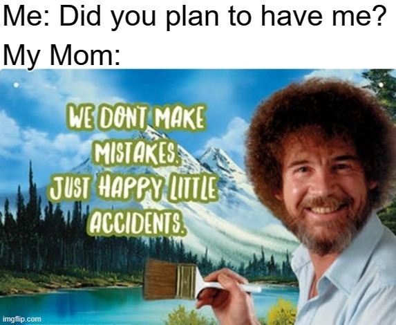 The Bright Side of Life | image tagged in vince vance,bob ross,art,artists,unplanned,memes | made w/ Imgflip meme maker