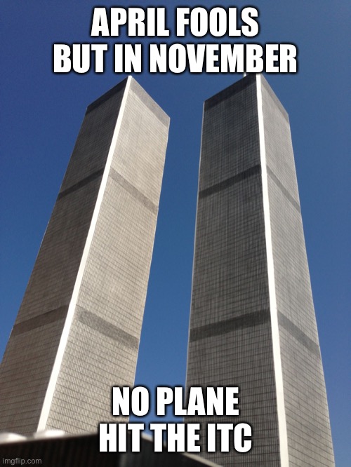 Twin Towers | APRIL FOOLS BUT IN NOVEMBER; NO PLANE HIT THE ITC | image tagged in twin towers | made w/ Imgflip meme maker