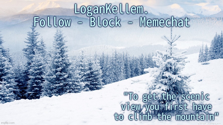 LoganKellem.
Follow - Block - Memechat "To get the scenic view you first have to climb the mountain" | made w/ Imgflip meme maker