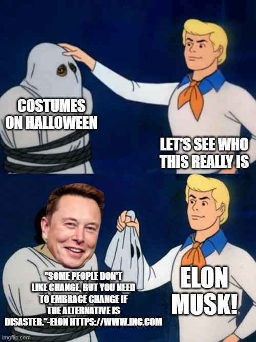 Scooby doo mask reveal | COSTUMES ON HALLOWEEN; LET'S SEE WHO THIS REALLY IS; ELON MUSK! "SOME PEOPLE DON'T LIKE CHANGE, BUT YOU NEED TO EMBRACE CHANGE IF THE ALTERNATIVE IS DISASTER."-ELON HTTPS://WWW.INC.COM | image tagged in scooby doo mask reveal | made w/ Imgflip meme maker