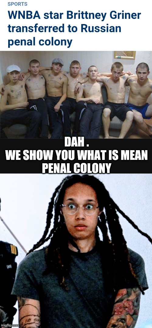 Biden's No Help... | DAH .
WE SHOW YOU WHAT IS MEAN
PENAL COLONY | image tagged in brittnay,russia,congress,wnba,liberals,leftists | made w/ Imgflip meme maker