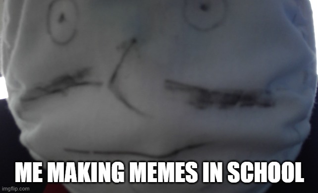 ME MAKING MEMES IN SCHOOL | image tagged in dank memes | made w/ Imgflip meme maker