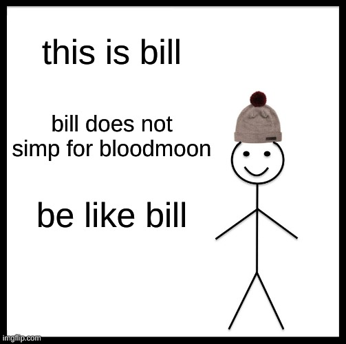 bloodmoon simps scare me.... | this is bill; bill does not simp for bloodmoon; be like bill | image tagged in memes,be like bill | made w/ Imgflip meme maker