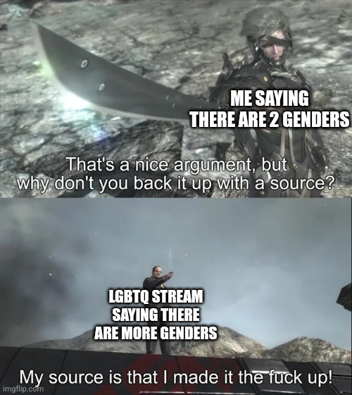 Isn't it true? They made these genders up. | ME SAYING THERE ARE 2 GENDERS; LGBTQ STREAM SAYING THERE ARE MORE GENDERS | image tagged in my source is that i made it the f up | made w/ Imgflip meme maker
