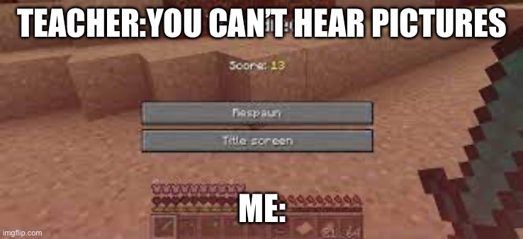 also the roblox oof | TEACHER:YOU CAN’T HEAR PICTURES; ME: | image tagged in minecraft memes | made w/ Imgflip meme maker