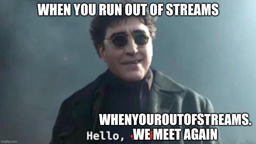 we meet again! | WHEN YOU RUN OUT OF STREAMS; WHENYOUROUTOFSTREAMS. WE MEET AGAIN | image tagged in hello peter | made w/ Imgflip meme maker