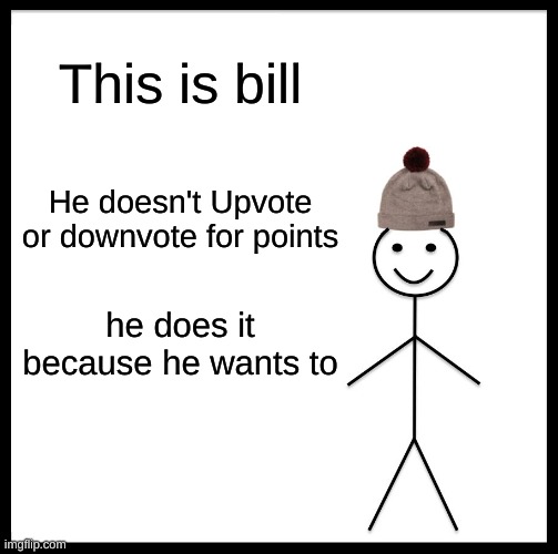 This is bill | This is bill; He doesn't Upvote or downvote for points; he does it because he wants to | image tagged in memes,be like bill | made w/ Imgflip meme maker