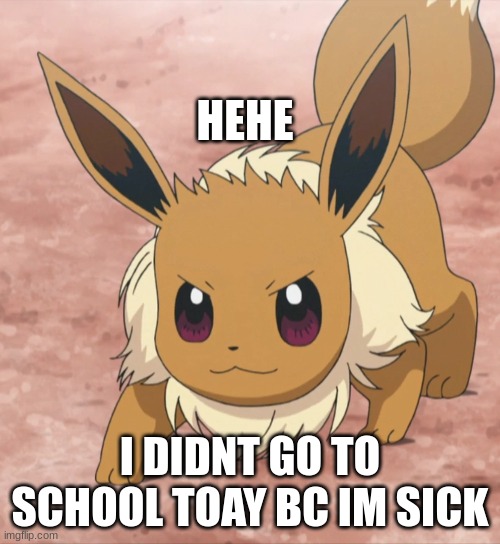 hehe | HEHE; I DIDNT GO TO SCHOOL TOAY BC IM SICK | image tagged in eevee,no school | made w/ Imgflip meme maker