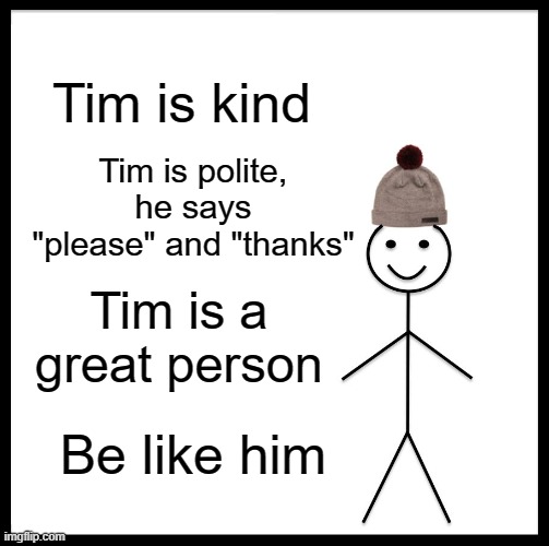 Be Like Bill Meme | Tim is kind; Tim is polite, he says "please" and "thanks"; Tim is a great person; Be like him | image tagged in memes,be like bill | made w/ Imgflip meme maker