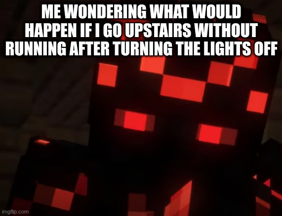 Skorch was never heard from again | ME WONDERING WHAT WOULD HAPPEN IF I GO UPSTAIRS WITHOUT RUNNING AFTER TURNING THE LIGHTS OFF | image tagged in confused/curious skorch,true | made w/ Imgflip meme maker