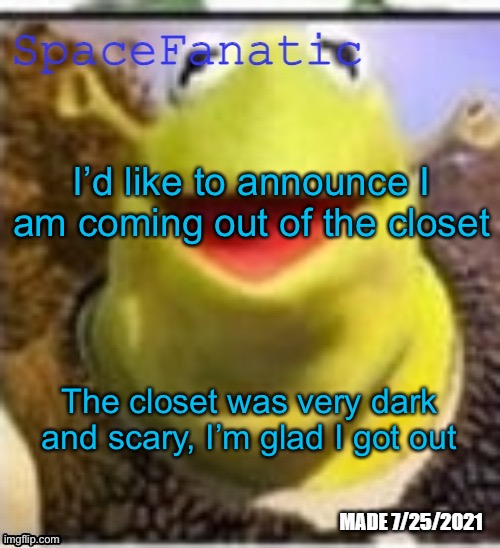 Ye Olde Announcements | I’d like to announce I am coming out of the closet; The closet was very dark and scary, I’m glad I got out | image tagged in spacefanatic announcement temp | made w/ Imgflip meme maker