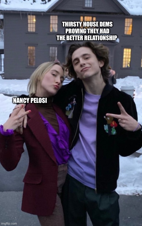 Saorsie and Timothée | THIRSTY HOUSE DEMS PROVING THEY HAD THE BETTER RELATIONSHIP; NANCY PELOSI | image tagged in saorsie and timoth e | made w/ Imgflip meme maker