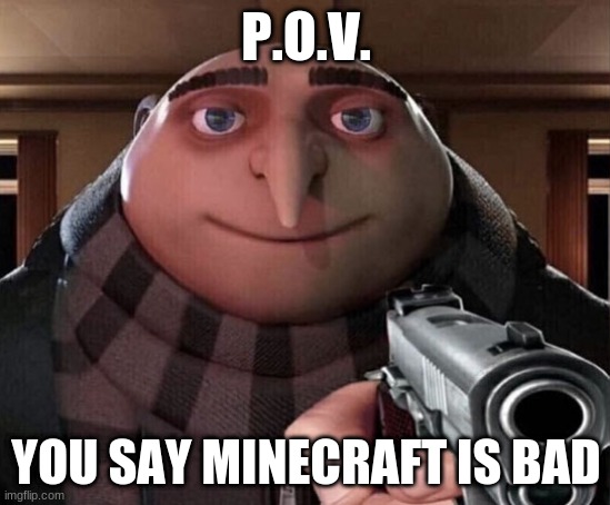 Gru Gun | P.O.V. YOU SAY MINECRAFT IS BAD | image tagged in gru gun | made w/ Imgflip meme maker
