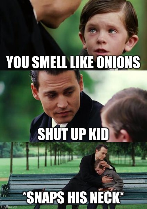 Finding Neverland | YOU SMELL LIKE ONIONS; SHUT UP KID; *SNAPS HIS NECK* | image tagged in memes,finding neverland | made w/ Imgflip meme maker